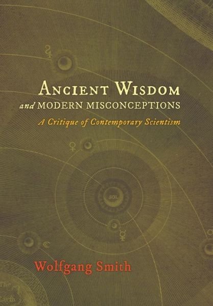 Cover for Dr Wolfgang Smith · Ancient Wisdom and Modern Misconceptions: a Critique of Contemporary Scientism (Hardcover Book) (2013)