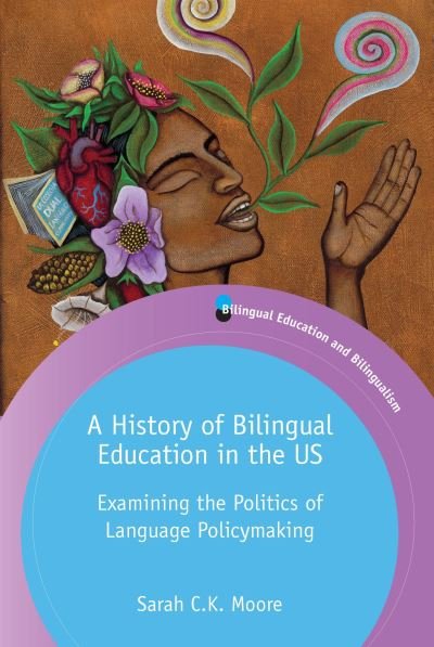 Cover for Sarah C.K. Moore · A History of Bilingual Education in the US: Examining the Politics of Language Policymaking - Bilingual Education &amp; Bilingualism (Pocketbok) (2021)