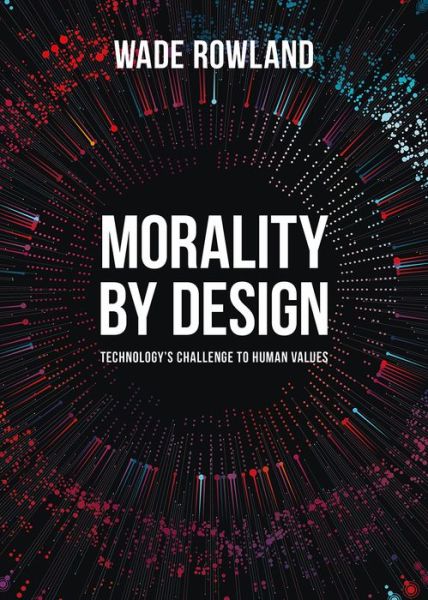 Morality by Design - Technology's Challenge to Human Values - Wade Rowland - Books - Intellect - 9781789381238 - November 15, 2019