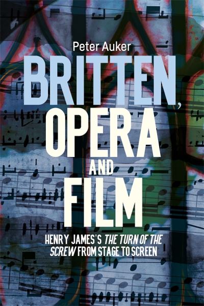 Cover for Auker, Dr Peter (Pianist, Piano Teacher and Examiner. Founder Trustee of the Stephen Sondheim Society) · Britten, Opera and Film: Henry James’s The Turn of the Screw from Stage to Screen - Aldeburgh Studies in Music (Hardcover Book) (2025)