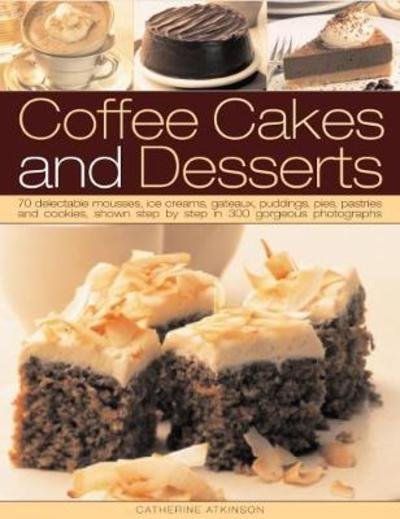 Cover for Catherine Atkinson · Coffee Cakes and Desserts 70 Delectable Mousses, Ice Creams, Gateaux, Puddings, Pies, Pastries and Cookies, Shown Step by Step in 300 Gorgeous Photographs (Book) (2019)