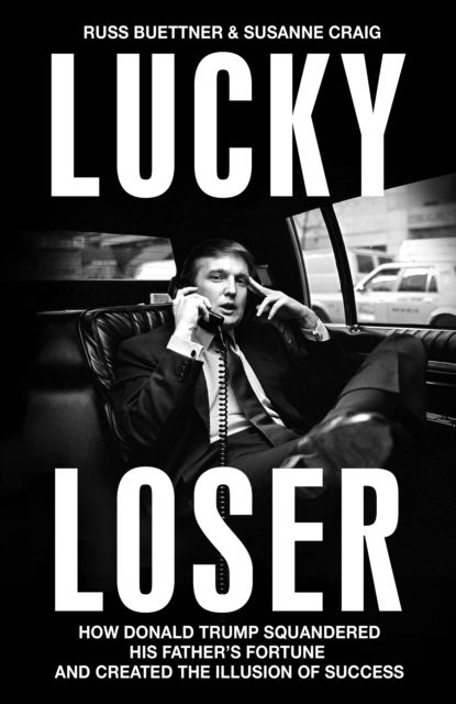 Russ Buettner · Lucky Loser: How Donald Trump Squandered His Father's Fortune and Created the Illusion of Success (Inbunden Bok) (2024)