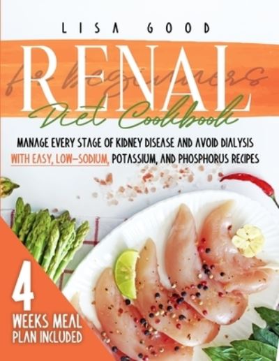 Cover for Lisa Good · Renal Diet Cookbook for Beginners: Manage Every Stage of Kidney Disease and Avoid Dialysis with Easy, Low-Sodium, Phosphorus, and Potassium Recipes. 4 Weeks Meal Plan Included (Paperback Book) (2020)