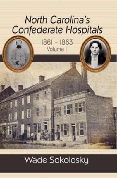 Cover for Wade Sokolosky · North Carolina's Confederate Hospitals, 1861-1863, Volume I (Bok) (2022)