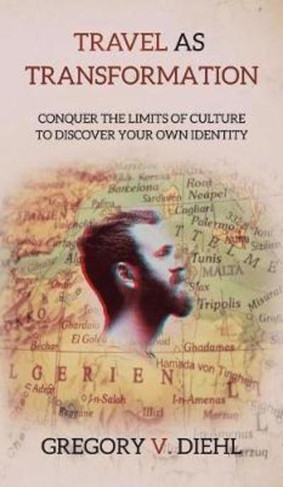 Cover for Gregory V Diehl · Travel As Transformation: Conquer the Limits of Culture to Discover Your Own Identity (Hardcover Book) (2017)