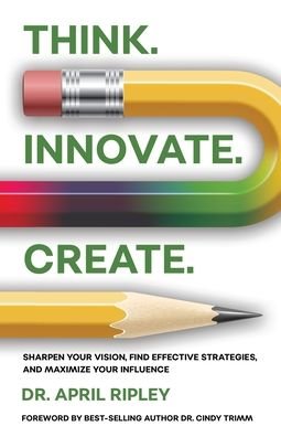 Cover for Dr April Ripley · Think. Innovate. Create.: Sharpen Your Vision, Find Effective Strategies, and Maximize Your Influence (Taschenbuch) (2020)