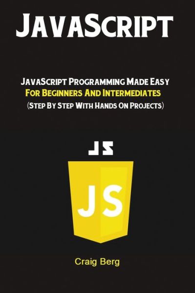 Cover for Berg Craig · JavaScript: JavaScript Programming Made Easy for Beginners &amp; Intermediates (Step By Step With Hands On Projects) (Paperback Book) (2019)