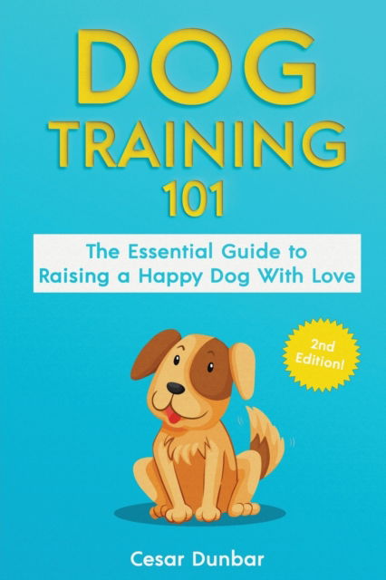 Dog Training 101: The Essential Guide to Raising A Happy Dog With Love. Train The Perfect Dog Through House Training, Basic Commands, Crate Training and Dog Obedience. - Cesar Dunbar - Książki - Semsoli - 9781952772238 - 18 maja 2020