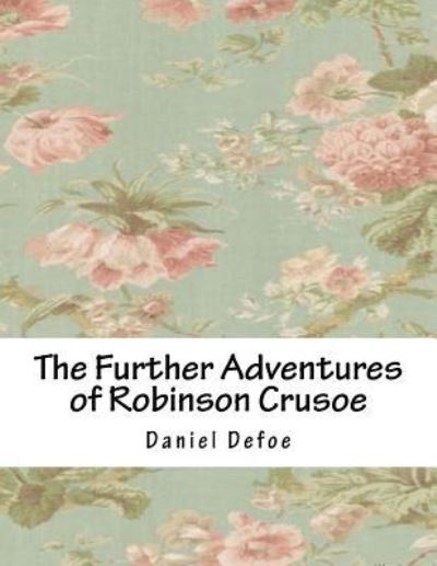 The Further Adventures of Robinson Crusoe - Daniel Defoe - Books - Createspace Independent Publishing Platf - 9781981820238 - April 15, 2018