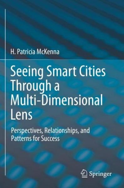 Cover for H. Patricia McKenna · Seeing Smart Cities Through a Multi-Dimensional Lens: Perspectives, Relationships, and Patterns for Success (Paperback Book) [1st ed. 2021 edition] (2022)