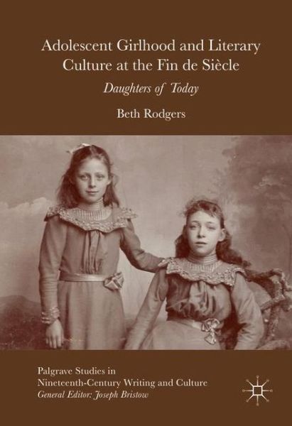 Cover for Beth Rodgers · Adolescent Girlhood and Literary Culture at the Fin de Siecle: Daughters of Today - Palgrave Studies in Nineteenth-Century Writing and Culture (Hardcover Book) [1st ed. 2016 edition] (2016)