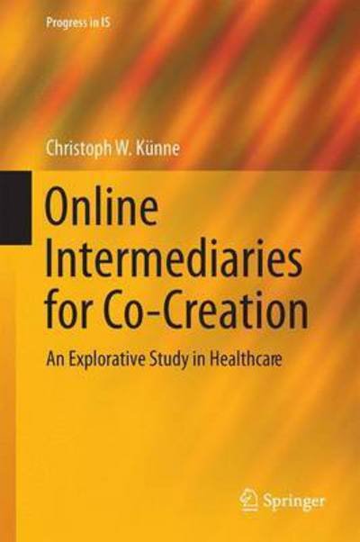 Online Intermediaries for Co-Creation: An Explorative Study in Healthcare - Progress in IS - Christoph W. Kunne - Kirjat - Springer International Publishing AG - 9783319511238 - perjantai 29. syyskuuta 2017