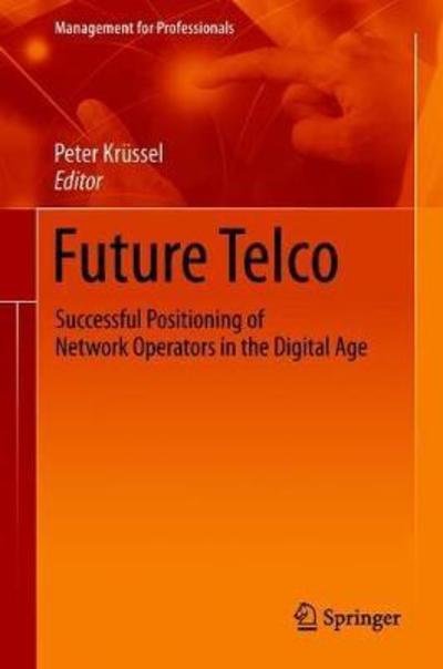 Cover for Kr? Ssel  Peter · Future Telco: Successful Positioning of Network Operators in the Digital Age - Management for Professionals (Gebundenes Buch) [1st ed. 2019 edition] (2018)