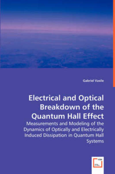Electrical and Optical Breakdown of the Quantum Hall Effect: Measurements and Modeling of the Dynamics of Optically and Electrically Induced Dissipation in Quantum Hall Systems - Gabriel Vasile - Bøger - VDM Verlag - 9783639013238 - 14. maj 2008