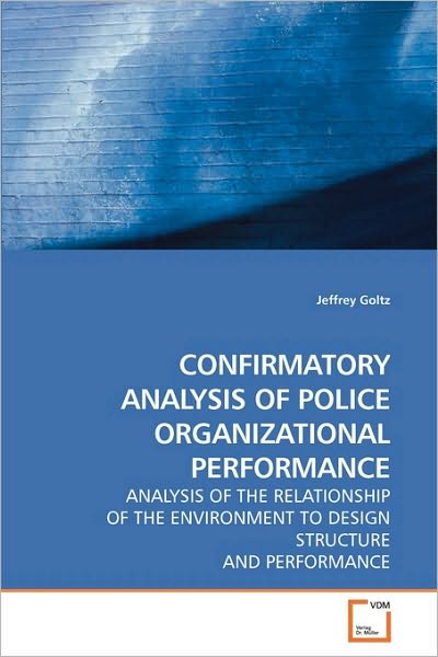Cover for Jeffrey Goltz · Confirmatory Analysis of Police Organizational Performance: Analysis of the Relationship of the Environment to Design Structure and Performance (Paperback Book) (2009)