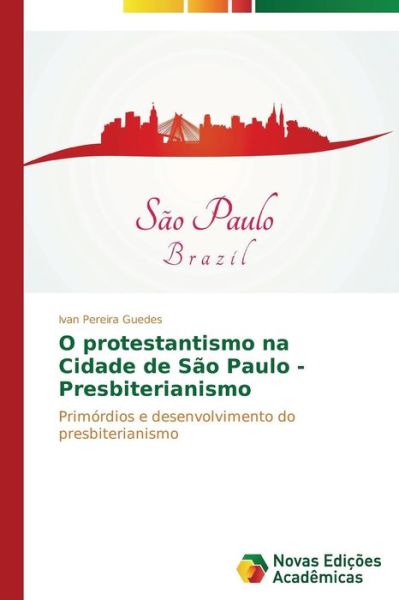 Cover for Ivan Pereira Guedes · O Protestantismo Na Cidade De São Paulo - Presbiterianismo: Primórdios E Desenvolvimento Do Presbiterianismo (Paperback Book) [Portuguese edition] (2014)