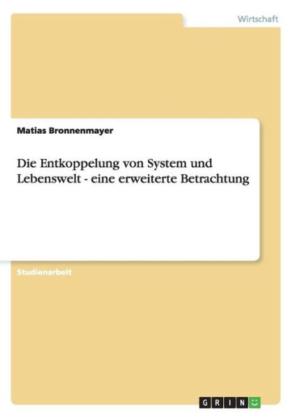 Cover for Matias Bronnenmayer · Die Entkoppelung von System und Lebenswelt - eine erweiterte Betrachtung (Paperback Book) (2009)