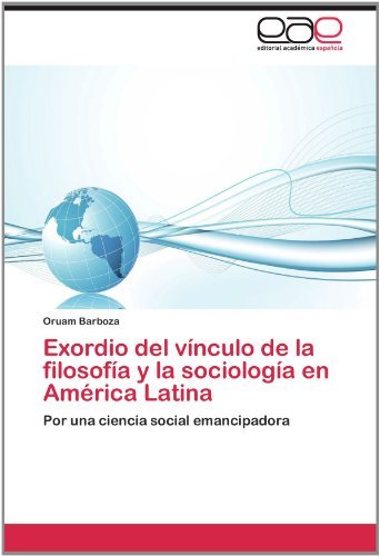 Cover for Oruam Barboza · Exordio Del Vínculo De La Filosofía Y La Sociología en América Latina: Por Una Ciencia Social Emancipadora (Paperback Book) [Spanish edition] (2012)