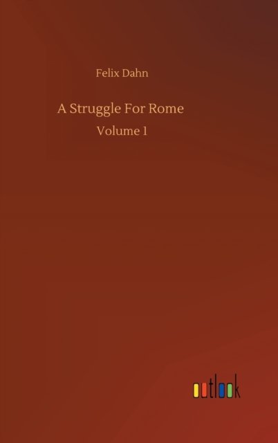 Cover for Felix Dahn · A Struggle For Rome: Volume 1 (Innbunden bok) (2020)