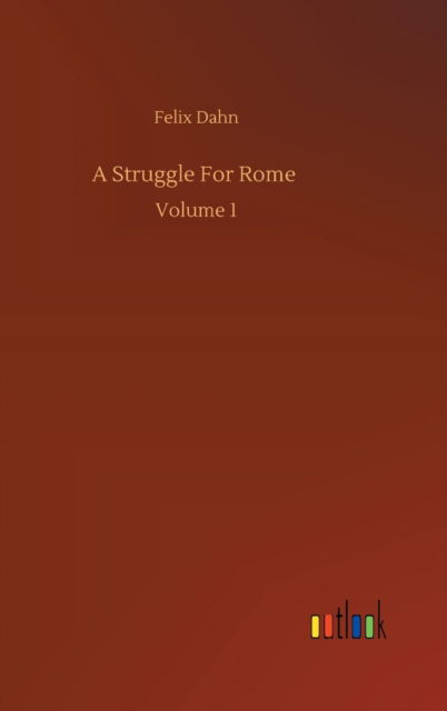 A Struggle For Rome: Volume 1 - Felix Dahn - Książki - Outlook Verlag - 9783752378238 - 31 lipca 2020