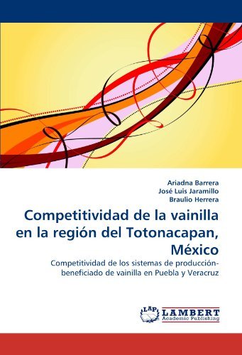 Cover for Braulio Herrera · Competitividad De La Vainilla en La Región Del Totonacapan, México: Competitividad De Los Sistemas De Producción-beneficiado De Vainilla en Puebla Y Veracruz (Taschenbuch) (2010)