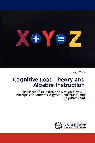 Cover for Aygil Takir · Cognitive Load Theory and Algebra Instruction: the Effect of an Instruction Designed by Clt Principles on Students' Algebra Achivement and Cognitive Load (Taschenbuch) (2012)