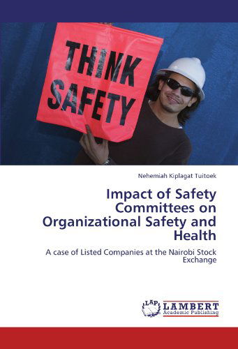 Impact of Safety Committees on Organizational Safety and Health: a Case of Listed Companies at the Nairobi Stock Exchange - Nehemiah Kiplagat Tuitoek - Bøker - LAP LAMBERT Academic Publishing - 9783847306238 - 9. desember 2011