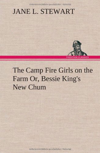 The Camp Fire Girls on the Farm Or, Bessie King's New Chum - Jane L. Stewart - Books - TREDITION CLASSICS - 9783849159238 - December 12, 2012