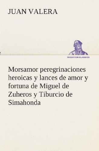 Cover for Juan Valera · Morsamor Peregrinaciones Heroicas Y Lances De Amor Y Fortuna De Miguel De Zuheros Y Tiburcio De Simahonda (Tredition Classics) (Spanish Edition) (Paperback Book) [Spanish edition] (2013)