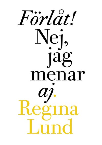 Cover for Regina Lund · Förlåt! Nej, jag menar aj. : samlade dikter 1990-2005 (Book) (2005)