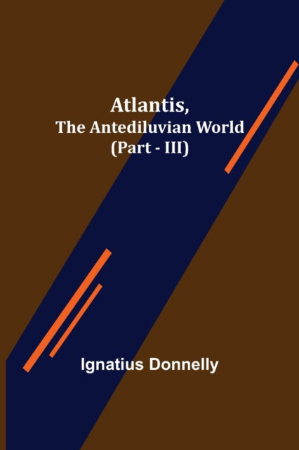 Atlantis, The Antediluvian World (Part - III) - Ignatius Donnelly - Kirjat - Alpha Edition - 9789356017238 - perjantai 26. maaliskuuta 2021