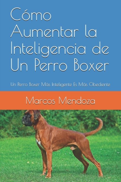 Cover for Marcos Mendoza · Como Aumentar la Inteligencia de Un Perro Boxer: Un Perro Boxer Mas Inteligente Es Mas Obediente (Paperback Bog) (2021)
