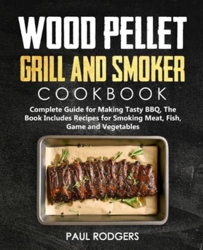 Wood Pellet Grill and Smoker Cookbook - Paul Rodgers - Kirjat - Independently Published - 9798558448238 - tiistai 3. marraskuuta 2020