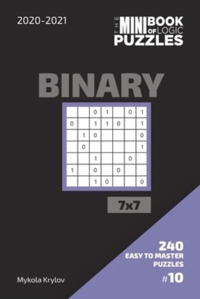 Cover for Mykola Krylov · The Mini Book Of Logic Puzzles 2020-2021. Binary 7x7 - 240 Easy To Master Puzzles. #10 (Paperback Bog) (2020)