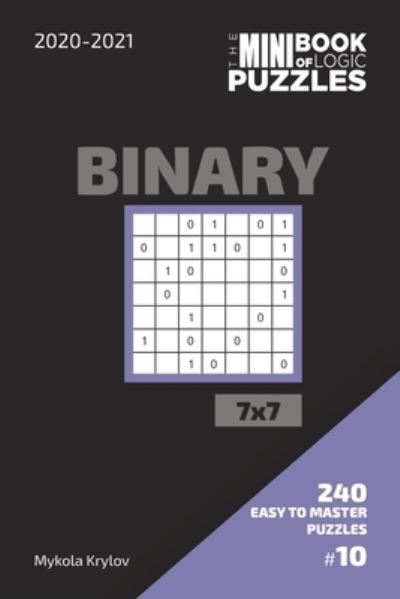 Cover for Mykola Krylov · The Mini Book Of Logic Puzzles 2020-2021. Binary 7x7 - 240 Easy To Master Puzzles. #10 (Pocketbok) (2020)