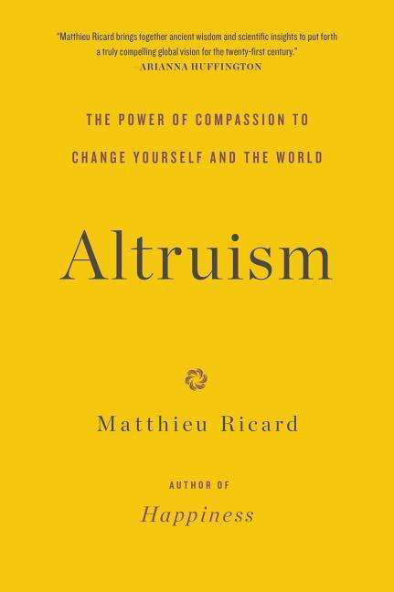 Altruism: The Power of Compassion to Change Yourself and the World - Matthieu Ricard - Books - Little, Brown and Company - 9780316208239 - June 14, 2016