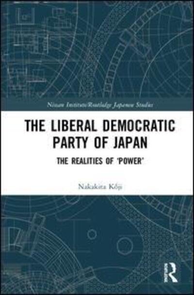 Cover for Koji Nakakita · The Liberal Democratic Party of Japan: The Realities of ‘Power’ - Nissan Institute / Routledge Japanese Studies (Hardcover bog) (2020)