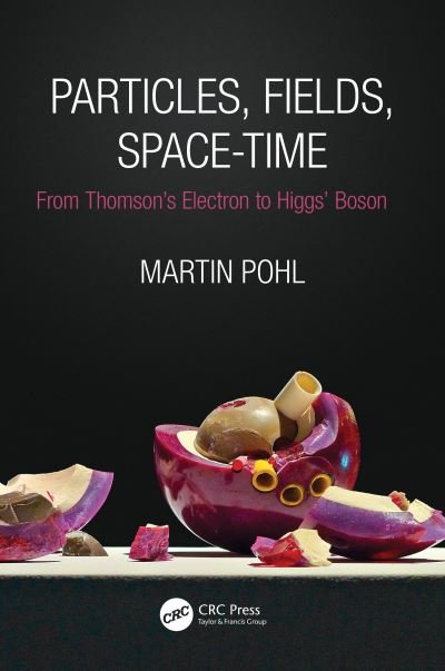 Cover for Pohl, Martin (CERN, Geneva) · Particles, Fields, Space-Time: From Thomson’s Electron to Higgs’ Boson (Paperback Book) (2020)