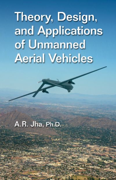 Cover for Jha, Ph.D., A. R. (Jha Technical Consulting Service, Cerritos, California, USA) · Theory, Design, and Applications of Unmanned Aerial Vehicles (Pocketbok) (2020)