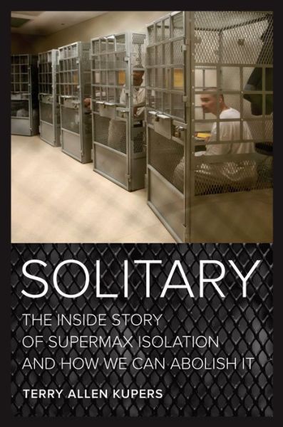 Cover for Terry A. Kupers · Solitary: The Inside Story of Supermax Isolation and How We Can Abolish It (Hardcover Book) (2017)