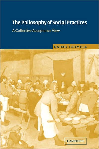 Cover for Tuomela, Raimo (University of Helsinki) · The Philosophy of Social Practices: A Collective Acceptance View (Paperback Book) (2007)