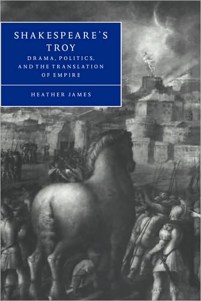 Cover for James, Heather (University of Southern California) · Shakespeare's Troy: Drama, Politics, and the Translation of Empire - Cambridge Studies in Renaissance Literature and Culture (Hardcover Book) (1997)