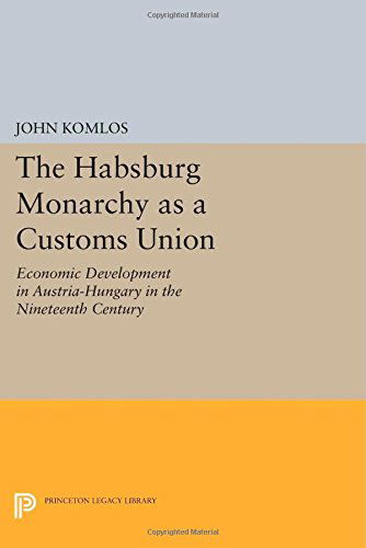 Cover for John Komlos · The Habsburg Monarchy as a Customs Union: Economic Development in Austria-Hungary in the Nineteenth Century - Princeton Legacy Library (Paperback Book) (2014)