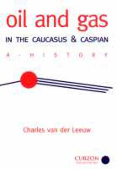 Cover for Charles van der Leeuw · Oil and Gas in the Caucasus and Caspian: A History - Caucasus World (Gebundenes Buch) (2000)