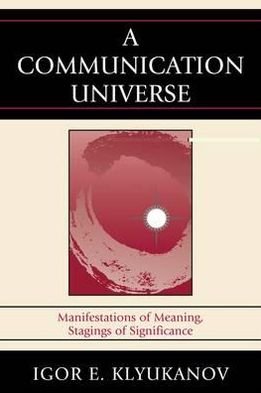 Cover for Igor E. Klyukanov · A Communication Universe: Manifestations of Meaning, Stagings of Significance - Lexington Studies in Political Communication (Hardcover bog) (2010)