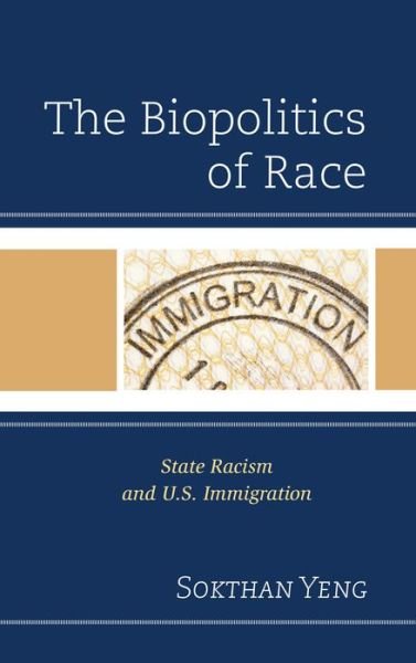 Cover for Sokthan Yeng · The Biopolitics of Race: State Racism and U.S. Immigration (Hardcover Book) (2013)