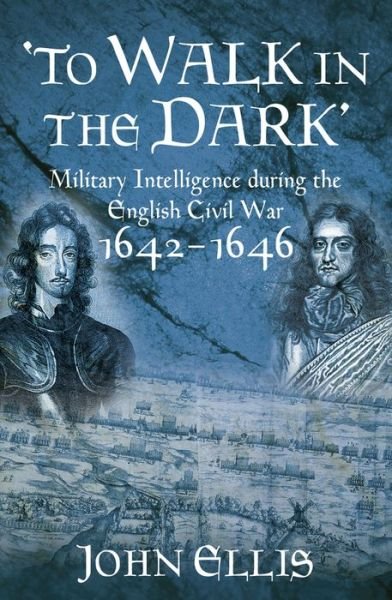 Cover for John Ellis · 'To Walk in the Dark': Military Intelligence in the English Civil War, 1642-1646 (Inbunden Bok) (2011)