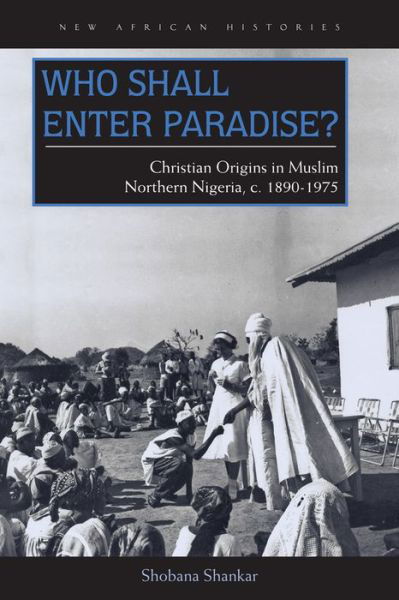 Cover for Shobana Shankar · Who Shall Enter Paradise?: Christian Origins in Muslim Northern Nigeria, c. 1890-1975 - New African Histories (Gebundenes Buch) (2014)