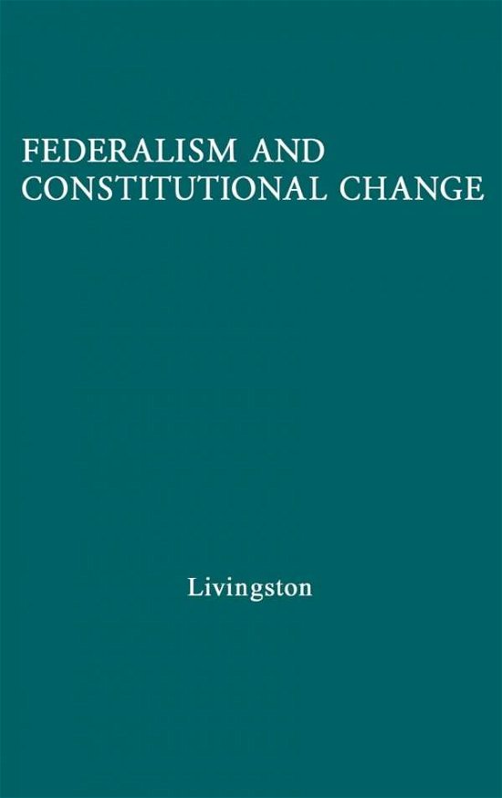 Federalism and Constitutional Change - William Livingston - Bücher - Bloomsbury Publishing Plc - 9780837176239 - 13. November 1974