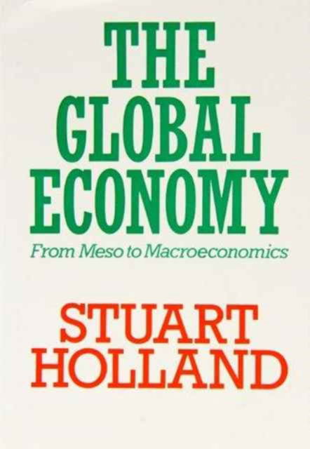 Cover for Stuart Holland · The Global Economy: From Meso to Macroeconomics - Towards a New Political Economy S. (Hardcover Book) [New edition] (1993)